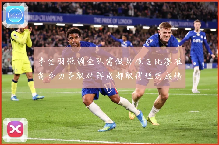 李金羽强调全队需做好艰苦比赛准备全力争取对阵成都取得理想成绩战术观察：最新赛事动态与深度分析