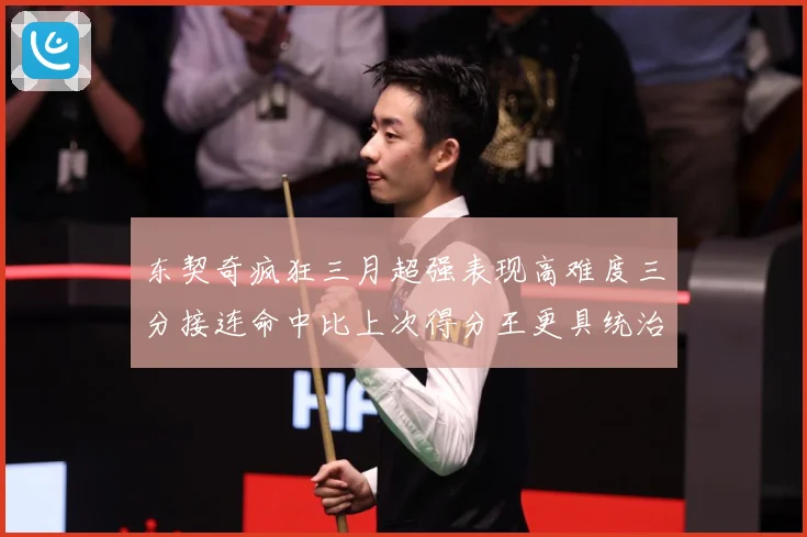 东契奇疯狂三月超强表现高难度三分接连命中比上次得分王更具统治专题观察：最新赛事动态与深度分析