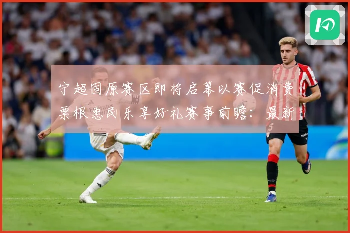 宁超固原赛区即将启幕以赛促消费票根惠民乐享好礼赛事前瞻：最新赛事动态与深度分析
