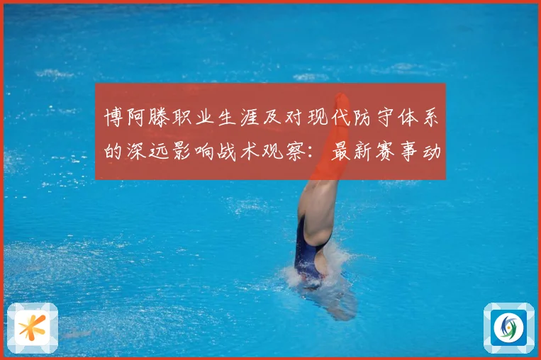 博阿滕职业生涯及对现代防守体系的深远影响战术观察：最新赛事动态与深度分析
