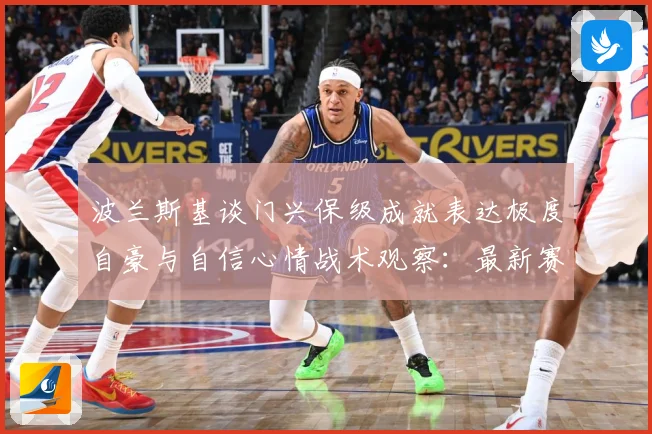 波兰斯基谈门兴保级成就表达极度自豪与自信心情战术观察：最新赛事动态与深度分析
