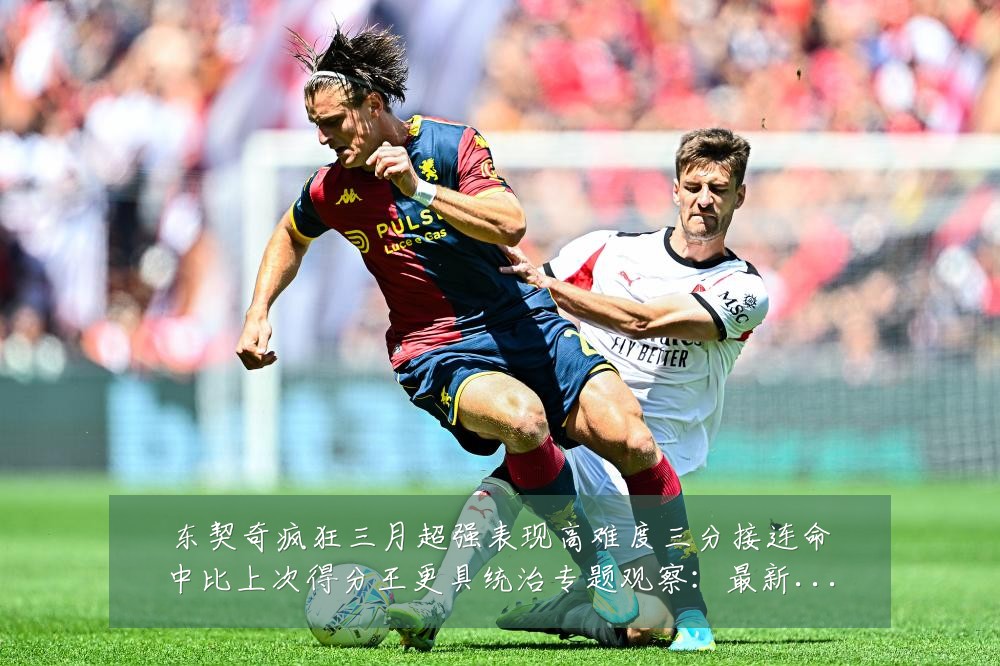 东契奇疯狂三月超强表现高难度三分接连命中比上次得分王更具统治专题观察:最新赛事动态与深度分析