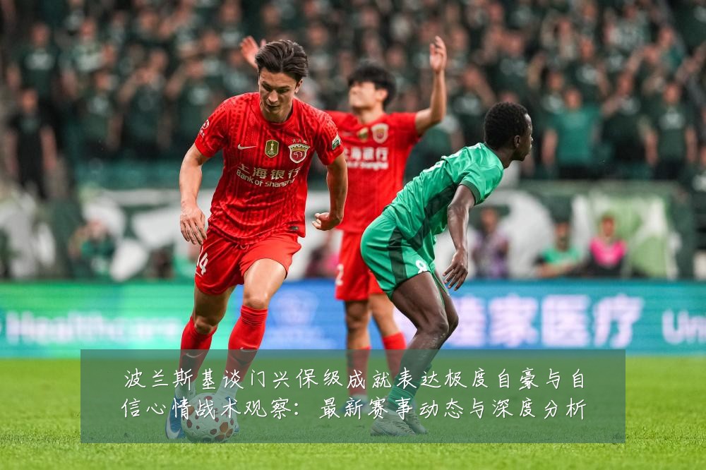 波兰斯基谈门兴保级成就表达极度自豪与自信心情战术观察：最新赛事动态与深度分析