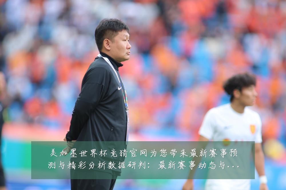 美加墨世界杯竞猜官网为您带来最新赛事预测与精彩分析数据研判:最新赛事动态与深度分析
