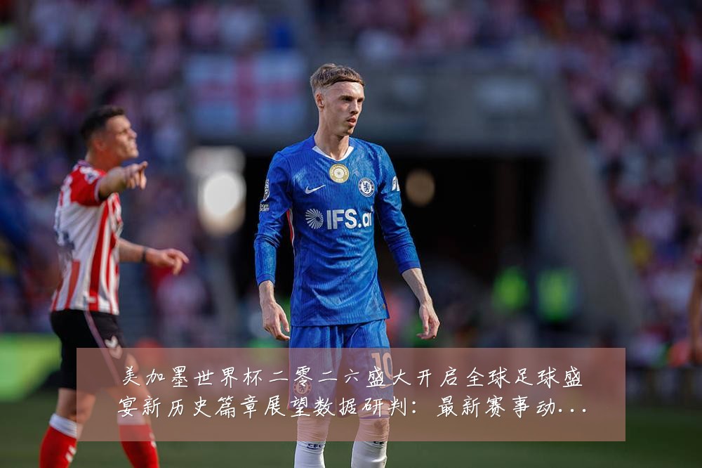 美加墨世界杯二零二六盛大开启全球足球盛宴新历史篇章展望数据研判:最新赛事动态与深度分析