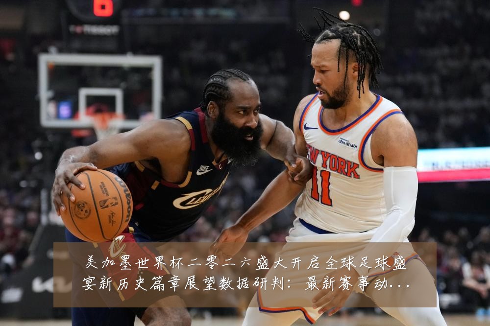 美加墨世界杯二零二六盛大开启全球足球盛宴新历史篇章展望数据研判：最新赛事动态与深度分析